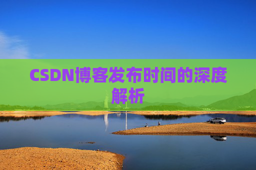 CSDN博客发布时间的深度解析